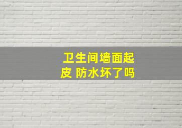 卫生间墙面起皮 防水坏了吗